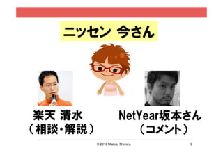ニッセン 今さん




 楽天 清水                 NetYear坂本さん
（相談・解説）                    （コメント）
          © 2010 Makoto Shimizu   9
 