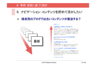 B．事例：仮説に基づく設計

５．ナビゲーション：コンテンツを貯めて活かしたい

  時系列のブログでは古いコンテンツが埋没する？




       最新
       最新




            © 2010 Makoto Shimizu   18 / 86
 