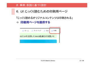 B．事例：仮説に基づく設計

６．UI：じっくり読むための印刷用ページ

「じっくり読めるオリジナルコンテンツは印刷される」
 印刷用ページを提供する




          © 2010 Makoto Shimizu   23 / 86
 