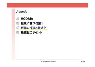 Agenda

A) ＨＣＤとＩＡ
B) 仮説に基づく設計
C) 仮説の検証と最適化
D) 最適化のポイント




            © 2010 Makoto Shimizu   34 / 86
 