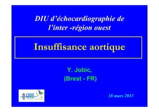 DIU d’échocardiographie de
   l’inter -région ouest

Insuffisance aortique

         Y. Jobic,
        (Brest - FR)

                       18 mars 2011
 