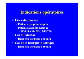 Indications opératoires
• IAo volumineuse
  – Patients symptomatiques
  – Patients asymptomatique
     • Règle des 50 ( FE et DTS VG)
• Cas du Marfan
  – Diamètre aortique à 45 mm
• Cas de la bicuspidie aortique
  – Diamètre aortique à 50 mm
 