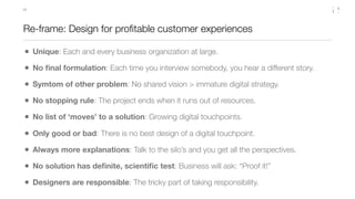 22




Re-frame: Design for proﬁtable customer experiences

• Unique: Each and every business organization at large.
• No ...