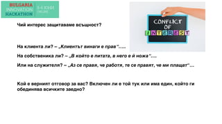 Чий интерес защитаваме всъщност?
На клиента ли? – „Клиентът винаги е прав“…..
На собственика ли? – „В който е питата, в него е й ножа“….
Или на служителя? – „Аз се правя, че работя, те се правят, че ми плащат“…
Кой е верният отговор за вас? Включен ли е той тук или има един, който ги
обединява всичките заедно?
 