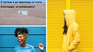 С питане и до Цариград се стига…..
Благодаря, за вниманието!
 