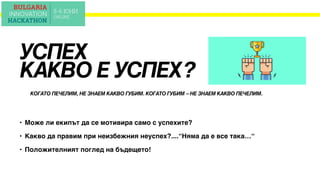 КОГАТО ПЕЧЕЛИМ, НЕ ЗНАЕМ КАКВО ГУБИМ. КОГАТО ГУБИМ – НЕ ЗНАЕМ КАКВО ПЕЧЕЛИМ.
УСПЕХ
КАКВО Е УСПЕХ?
• Може ли екипът да се мотивира само с успехите?
• Какво да правим при неизбежния неуспех?....“Няма да е все така…“
• Положителният поглед на бъдещето!
 