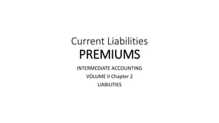 Current Liabilities
PREMIUMS
INTERMEDIATE ACCOUNTING
VOLUME II Chapter 2
LIABILITIES
 