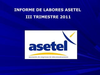 INFORME DE LABORES ASETEL
    III TRIMESTRE 2011
 