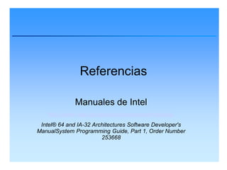 Referencias

              Manuales de Intel
    http://www.intel.com/products/processor/manuals/
 Intel® 64 and IA-32 Architectures Software Developer's
ManualSystem Programming Guide, Part 1, Order Number
                        253668
 