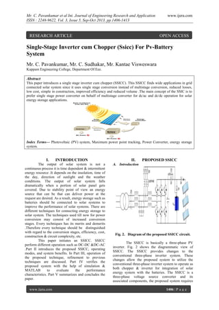 Mr. C. Pavankumar et al Int. Journal of Engineering Research and Application
ISSN : 2248-9622, Vol. 3, Issue 5, Sep-Oct 2013, pp.1406-1413

RESEARCH ARTICLE

www.ijera.com

OPEN ACCESS

Single-Stage Inverter cum Chopper (Ssicc) For Pv-Battery
System
Mr. C. Pavankumar, Mr. C. Sudhakar, Mr. Kantae Visweswara
Kuppam Engineering College, Department Of Eee.

Abstract
This paper introduces a single stage inverter cum chopper (SSICC). This SSICC finds wide applications in grid
connected solar system since it uses single stage conversion instead of multistage conversion, reduced losses,
low cost, simple in construction, improved efficiency and reduced volume .The main concept of the SSIC is to
prefer single stage power converter on behalf of multistage converter for dc/ac and dc/dc operation for solar
energy storage applications.

Index Terms— Photovoltaic (PV) system, Maximum power point tracking, Power Converter, energy storage
system.

I.

INTRODUCTION

The output of solar system is not a
continuous process it is time dependent & intermittent
energy resource .It depends on the insolation, time of
the day, direction of sunlight and the weather
conditions. The output of solar system falls
dramatically when a portion of solar panel gets
covered. Due to stability point of view an energy
source that can be that can deliver power at the
request are desired. As a result, energy storage such as
batteries should be connected to solar systems to
improve the performance of solar systems. There are
different techniques for connecting energy storage to
solar system. The techniques used till now for power
conversion may consist of increased conversion
stages. Every techniques has its merits and demerits
.Therefore every technique should be distinguished
with regard to the conversion stages, efficiency, cost,
construction & circuit complexity, etc.
This paper initiates an SSICC. SSICC
perform different operation such as DC-DC &DC-AC
.Part II introduces the proposed SSICC, operating
modes, and system benefits. In Part III, operation of
the proposed technique, refinement to previous
techniques are discussed. Part IV verifies the
proposed system with the help of simulation &
MATLAB
to
evaluate
the
performance
characteristics. Part V summarizes and concludes the
paper.
www.ijera.com

II.

PROPOSED SSICC

A. Introduction

Fig. 2. Diagram of the proposed SSICC circuit.
The SSICC is basically a three-phase PV
inverter. Fig. 2 shows the diagrammatic view of
SSICC. The SSICC provides changes to the
conventional three-phase inverter system. These
changes allow the proposed system to utilize the
conventional three-phase inverter system to operate as
both chopper & inverter for integration of solar
energy system with the batteries. The SSICC is a
three-phase voltage source converter and its
associated components, the proposed system requires
1406 | P a g e

 