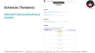 FEEC/UNICAMP IA377 - Seminar in Computer Engineering. Prof. Christian Rothenberg 1S/2023
Schedule (Tentative)
https://ia377-feec-unicamp.github.io/
schedule/
 