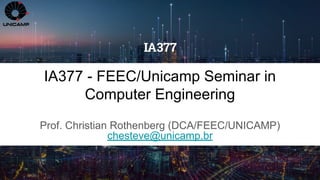 FEEC/UNICAMP IA377 - Seminar in Computer Engineering. Prof. Christian Rothenberg 1S/2023
IA377 - FEEC/Unicamp Seminar in
Computer Engineering
Prof. Christian Rothenberg (DCA/FEEC/UNICAMP)
chesteve@unicamp.br
March-02
 