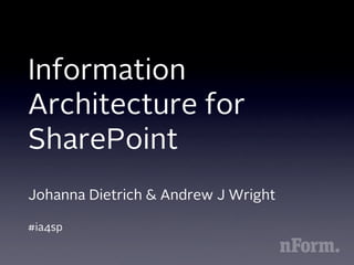 Information
Architecture for
SharePoint
Johanna Dietrich & Andrew J Wright

#ia4sp
 