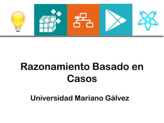 Razonamiento Basado en
Casos
Universidad Mariano Gálvez
 