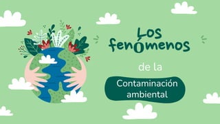Los
fenómenos
de la
Contaminación
ambiental
 