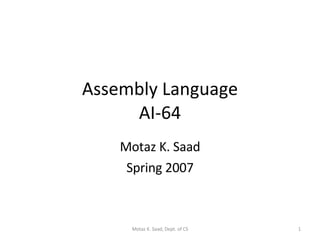Assembly Language AI-64 Motaz K. Saad Spring 2007 Motaz K. Saad, Dept. of CS 
