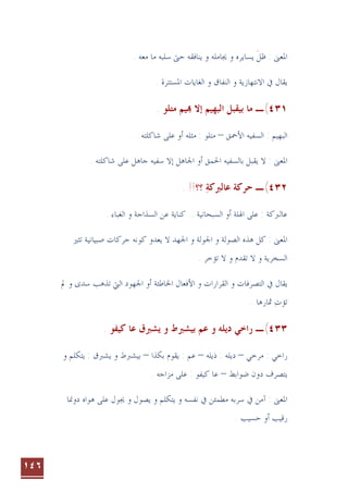 ١٤٦
‫ﻣﺎ‬ ‫ﺳﻠﺒﻪ‬ ‫ﺣﱴ‬ ‫ﻳﻨﺎﻓﻘﻪ‬ ‫ﻭ‬ ‫ﳚﺎﻣﻠﻪ‬ ‫ﻭ‬ ‫ﻳﺴﺎﻳﺮﻩ‬ ‫ﻇﻞ‬ : ‫ﺍﳌﻌﲎ‬
‫ﹶ‬
. ‫ﻣﻌﻪ‬
. ‫ﺍﳌﺴﺘﺘﺮﺓ‬ ‫ﺍﻟﻐﺎﻳﺎﺕ‬ ‫ﻭ‬ ‫ﺍﻟﻨﻔﺎﻕ‬ ‫ﻭ‬ ‫ﺍﻻﻧﺘﻬﺎﺯﻳﺔ‬ ‫ﰲ‬ ‫ﻳﻘﺎﻝ‬
٤٣١
(
‫ـ‬
. ‫ﻣﺘﻠﻮ‬ ‫ﻴﻢ‬ ‫ﺇﻻ‬ ‫ﺍﻟﺒﻬﻴﻢ‬ ‫ﺑﻴﻘﺒﻞ‬ ‫ﻣﺎ‬
‫ﺍﻷﲪﻖ‬ ‫ﺍﻟﺴﻔﻴﻪ‬ : ‫ﺍﻟﺒﻬﻴﻢ‬
–
‫ﻣﺜ‬ : ‫ﻣﺘﻠﻮ‬
‫ﻠﻪ‬
‫ﺃ‬
. ‫ﺷﺎﻛﻠﺘﻪ‬ ‫ﻋﻠﻰ‬ ‫ﻭ‬
. ‫ﺷﺎﻛﻠﺘﻪ‬ ‫ﻋﻠﻰ‬ ‫ﺟﺎﻫﻞ‬ ‫ﺳﻔﻴﻪ‬ ‫ﺇﻻ‬ ‫ﺍﳉﺎﻫﻞ‬ ‫ﺃﻭ‬ ‫ﺍﳊﻤﻖ‬ ‫ﺑﺎﻟﺴﻔﻴﻪ‬ ‫ﻳﻘﺒﻞ‬ ‫ﻻ‬ : ‫ﺍﳌﻌﲎ‬
٤٣٢
(
‫ـ‬
‫ﺣﺮﻛﺔ‬
. !!‫؟؟‬ ‫ﻋﺎﻟﱪﻛﺔ‬

. ‫ﺍﻟﻐﺒﺎﺀ‬ ‫ﻭ‬ ‫ﺍﻟﺴﺬﺍﺟﺔ‬ ‫ﻋﻦ‬ ‫ﻛﻨﺎﻳﺔ‬ .. ‫ﺍﻟﺴﺒﺤﺎﻧﻴﺔ‬ ‫ﺃﻭ‬ ‫ﺍﳍﻠﺔ‬ ‫ﻋﻠﻰ‬ : ‫ﻋﺎﻟﱪﻛﺔ‬
: ‫ﺍﳌﻌﲎ‬
‫ﺗﺜﲑ‬ ‫ﺻﺒﻴﺎﻧﻴﺔ‬ ‫ﺣﺮﻛﺎﺕ‬ ‫ﻛﻮﻧﻪ‬ ‫ﻳﻌﺪﻭ‬ ‫ﻻ‬ ‫ﺍﳉﻬﺪ‬ ‫ﻭ‬ ‫ﺍﳉﻮﻟﺔ‬ ‫ﻭ‬ ‫ﺍﻟﺼﻮﻟﺔ‬ ‫ﻫﺬﻩ‬ ‫ﻛﻞ‬
‫ﺍﻟﺴﺨﺮﻳﺔ‬
. ‫ﺗﺆﺧﺮ‬ ‫ﻻ‬ ‫ﻭ‬ ‫ﺗﻘﺪﻡ‬ ‫ﻻ‬ ‫ﻭ‬
‫ﻭ‬ ‫ﺍﻟﺘﺼﺮﻓﺎﺕ‬ ‫ﰲ‬ ‫ﻳﻘﺎﻝ‬
‫ﱂ‬ ‫ﻭ‬ ‫ﺳﺪﻯ‬ ‫ﺗﺬﻫﺐ‬ ‫ﺍﻟﱵ‬ ‫ﺍﳉﻬﻮﺩ‬ ‫ﺃﻭ‬ ‫ﺍﳋﺎﻃﺌﺔ‬ ‫ﺍﻷﻓﻌﺎﻝ‬ ‫ﻭ‬ ‫ﺍﻟﻘﺮﺍﺭﺍﺕ‬
. ‫ﲦﺎﺭﻫﺎ‬ ‫ﺗﺆﺕ‬

٤٣٣
(
‫ـ‬
. ‫ﻛﻴﻔﻮ‬ ‫ﻋﺎ‬ ‫ﻳﺸﱪﻕ‬ ‫ﻭ‬ ‫ﺑﻴﺸﱪﻁ‬ ‫ﻋﻢ‬ ‫ﻭ‬ ‫ﺩﻳﻠﻪ‬ ‫ﺭﺍﺧﻲ‬
‫ﻣﺮﺧﻲ‬ : ‫ﺭﺍﺧﻲ‬
–
‫ﺫﻳﻠﻪ‬ : ‫ﺩﻳﻠﻪ‬
–
‫ﺑﻜﺬﺍ‬ ‫ﻳﻘﻮﻡ‬ : ‫ﻋﻢ‬
–
‫ﻭ‬ ‫ﻳﺘﻜﻠﻢ‬ : ‫ﻳﺸﱪﻕ‬ ‫ﻭ‬ ‫ﺑﻴﺸﱪﻁ‬
‫ﻳﺘﺼﺮﻑ‬
‫ﺿﻮﺍﺑﻂ‬ ‫ﺩﻭﻥ‬
–
‫ﻋ‬ : ‫ﻛﻴﻔﻮ‬ ‫ﻋﺎ‬
. ‫ﻣﺰﺍﺟﻪ‬ ‫ﻠﻰ‬
‫ﺩﻭﳕﺎ‬ ‫ﻫﻮﺍﻩ‬ ‫ﻋﻠﻰ‬ ‫ﳚﻮﻝ‬ ‫ﻭ‬ ‫ﻳﺼﻮﻝ‬ ‫ﻭ‬ ‫ﻳﺘﻜﻠﻢ‬ ‫ﻭ‬ ‫ﻧﻔﺴﻪ‬ ‫ﰲ‬ ‫ﻣﻄﻤﺌﻦ‬ ‫ﺳﺮﺑﻪ‬ ‫ﰲ‬ ‫ﺁﻣﻦ‬ : ‫ﺍﳌﻌﲎ‬
. ‫ﺣﺴﻴﺐ‬ ‫ﺃﻭ‬ ‫ﺭﻗﻴﺐ‬
 