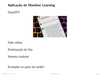 Aplicação de Machine Learning
ChatGPT
Fake videos
Sintetização de Voz
Sistema tradutor
Exemplos na parte da tarde!!
SYNESTECH.AI / USP IA90@SIICUSP31 34
 