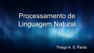 Thiago A. S. Pardo
Processamento de
Linguagem Natural
 