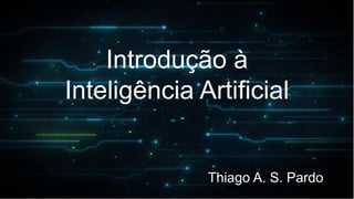 Introdução à
Inteligência Artificial
Thiago A. S. Pardo
 