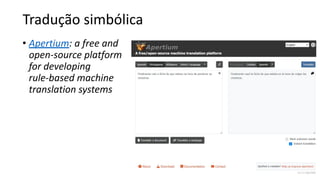 Tradução simbólica
• Apertium: a free and
open-source platform
for developing
rule-based machine
translation systems
 