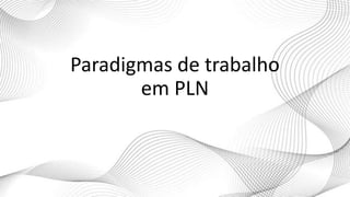 Paradigmas de trabalho
em PLN
 