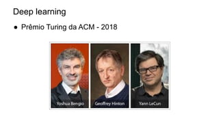 Deep learning
● Prêmio Turing da ACM - 2018
 