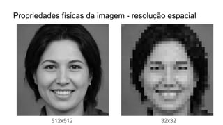 Propriedades físicas da imagem - resolução espacial
512x512 32x32
 