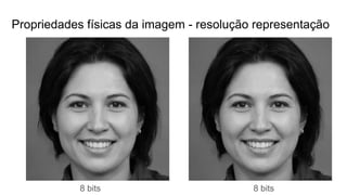 Propriedades físicas da imagem - resolução representação
8 bits 8 bits
 