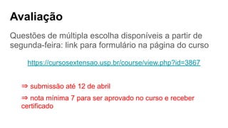 Avaliação
Questões de múltipla escolha disponíveis a partir de
segunda-feira: link para formulário na página do curso
https://cursosextensao.usp.br/course/view.php?id=3867
⇒ submissão até 12 de abril
⇒ nota mínima 7 para ser aprovado no curso e receber
certificado
 