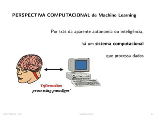 PERSPECTIVA COMPUTACIONAL de Machine Learning
Por trás da aparente autonomia ou inteligência,
há um sistema computacional
que processa dados
SYNESTECH.AI / USP IA90@SIICUSP31 3
 
