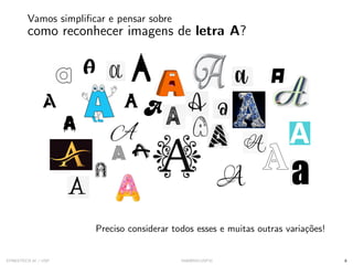 Vamos simplificar e pensar sobre
como reconhecer imagens de letra A?
Preciso considerar todos esses e muitas outras variações!
SYNESTECH.AI / USP IA90@SIICUSP31 8
 
