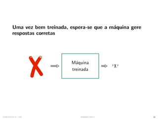 Uma vez bem treinada, espera-se que a máquina gere
respostas corretas
Máquina
treinada
’X’
SYNESTECH.AI / USP IA90@SIICUSP31 10
 