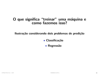 O que significa “treinar” uma máquina e
como fazemos isso?
Ilustração considerando dois problemas de predição
• Classificação
• Regressão
SYNESTECH.AI / USP IA90@SIICUSP31 11
 