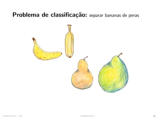 Problema de classificação: separar bananas de peras
SYNESTECH.AI / USP IA90@SIICUSP31 12
 