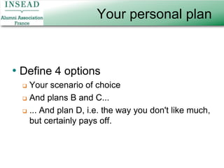 Your personal planDefine 4 optionsYour scenario of choiceAnd plans B and C... ... And plan D, i.e. the way you don't like much, but certainly pays off.