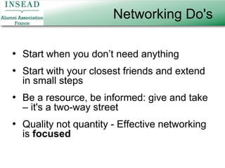 Networking Do'sStart when you don’t need anythingStart with your closest friends and extend in small stepsBe a resource, be informed: give and take – it's a two-way streetQuality not quantity - Effective networking is focused