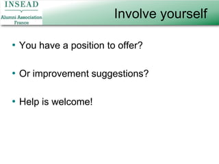 Come to the workshops!10+ events every monthKnow yourself (career-wise)Drive your careerCommunicate and sell yourself wellMajor Career topics covered by top consultantsHow to handle terminations and transitionsNetworking basics and moreOrientation, re-orientation…In French or EnglishThis is an opportunity for networking!Contact: BéatriceVerhillebeatrice@inseadalumni.fr, Tel. +33(0)1 42 12 09 01Career Workshops