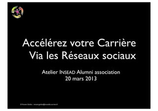 Accélérez votre Carrière
   Via les Réseaux sociaux
                                Atelier INSEAD Alumni association
                                          20 mars 2013



© Vincent Giolito - vincent.giolito@nouvelle-carriere.fr
 