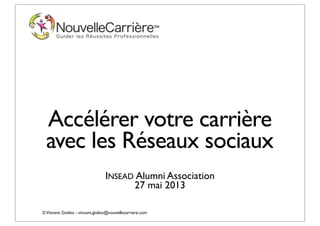 ©Vincent Giolito - vincent.giolito@nouvellecarriere.com
Accélérer votre carrière
avec les Réseaux sociaux
INSEAD Alumni Association
27 mai 2013
 