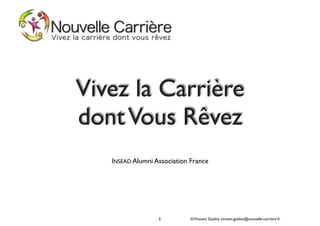 ©Vincent Giolito vincent.giolito@nouvelle-carriere.fr1
Vivez la Carrière
dontVous Rêvez!
!
!
!
!
INSEAD Alumni Association France
 