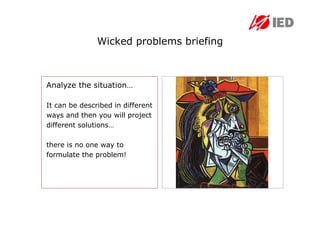 Wicked problems briefing



Analyze the situation…

It can be described in different
ways and then you will project
different solutions…

there is no one way to
formulate the problem!
 
