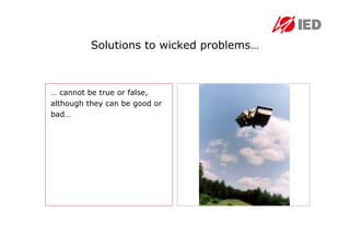 Solutions to wicked problems…



… cannot be true or false,
although they can be good or
bad…
 
