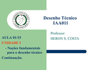 Desenho Técnico  IAA011 Professor: HERON S. COSTA AULA 01/15  UNIDADE I - Noções fundamentais para o desenho técnico Continuação.  
