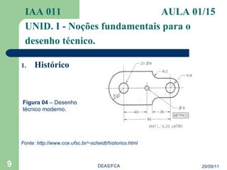 Histórico IAA 011   AULA 01/15  UNID. I - Noções fundamentais para o desenho técnico. 29/09/11 DEAS/FCA Figura 04  – Desenho técnico moderno. Fonte: http://www.cce.ufsc.br/~scheidt/historico.html  