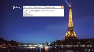Bing and Its Advertising Opportunities
Cedric Chambaz | EMEA Marketing Lead
Bing Ads
@CEDRICtus

Microsoft Confidential

 