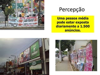 Percepção
Uma pessoa média
pode estar exposta
diariamente a 1.500
anúncios.
 