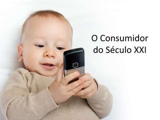 O Consumidor
do Século XXI
 