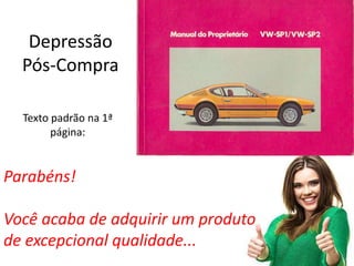 Depressão
Pós-Compra
Parabéns!
Você acaba de adquirir um produto
de excepcional qualidade...
Texto padrão na 1ª
página:
 