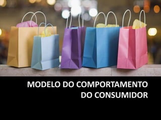 MODELO DO COMPORTAMENTO
DO CONSUMIDOR
 